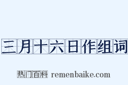 三月十六日作组词是什么意思的图片